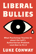 Liberal Bullies: What Psychology Teaches Us about the Left's Authoritarian Problem - And How to Fix It