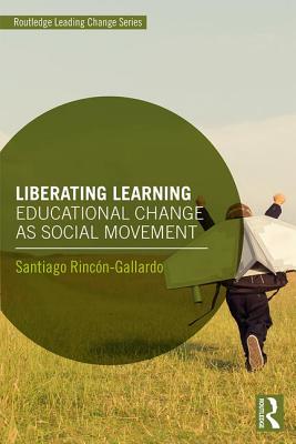 Liberating Learning: Educational Change as Social Movement - Rinc�n-Gallardo, Santiago