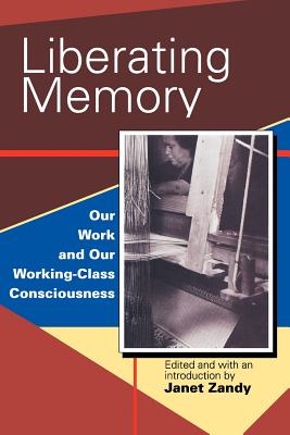 Liberating Memory: Our Work and Our Working-Class Consciousness - Zandy, Janet (Editor)