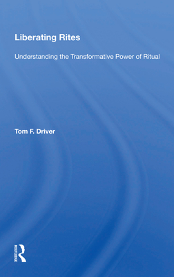 Liberating Rites: Understanding the Transformative Power of Ritual - Driver, Tom F