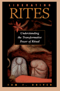 Liberating Rites: Understanding the Transformative Power of Ritual - Driver, Tom F