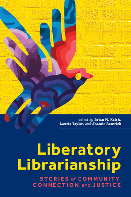 Liberatory Librarianship - Keith, Brian W (Editor), and Taylor, Laurie (Editor), and Renwick, Shamin (Editor)