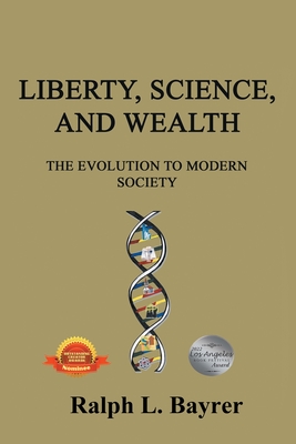 Liberty, Science and Wealth: The Evolution to Modern Society - Bayrer, Ralph L