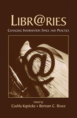 Libr@ries: Changing Information Space and Practice - Kapitzke, Cushla (Editor), and Bruce, Bertram C. (Editor)