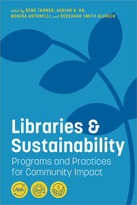 Libraries and Sustainability: Programs and Practices for Community Impact - Tanner, Ren� (Editor), and Ho, Adrian K (Editor), and Antonelli, Monika (Editor)