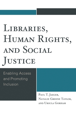 Libraries, Human Rights, and Social Justice: Enabling Access and Promoting Inclusion - Jaeger, Paul T, and Taylor, Natalie Greene, and Gorham, Ursula