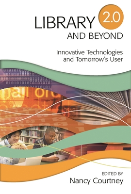 Library 2.0 and Beyond: Innovative Technologies and Tomorrow's User - Courtney, Nancy D
