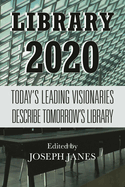 Library 2020: Today's Leading Visionaries Describe Tomorrow's Library