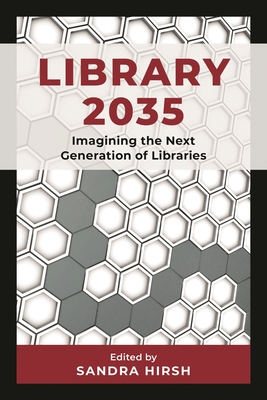 Library 2035: Imagining the Next Generation of Libraries - Hirsh, Sandra (Editor)