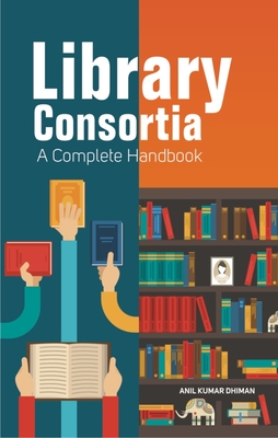 Library Consortia: A Complete Handbook - Dhiman, Anil Kumar, PhD