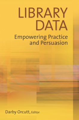 Library Data: Empowering Practice and Persuasion - Orcutt, Darby (Editor)