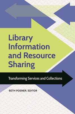 Library Information and Resource Sharing: Transforming Services and Collections - Posner, Beth (Editor), and Beaubien, Anne K. (Foreword by)