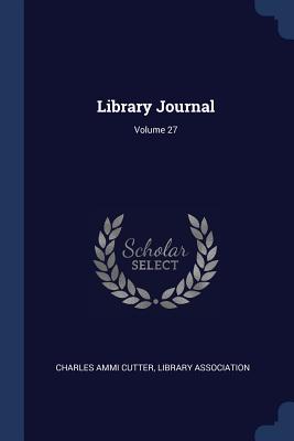 Library Journal; Volume 27 - Cutter, Charles Ammi, and Association, Library