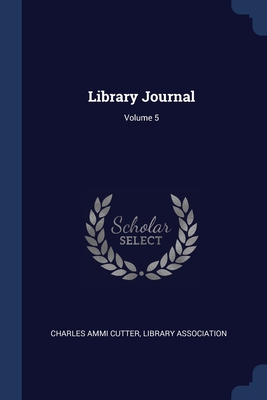 Library Journal; Volume 5 - Cutter, Charles Ammi, and Association, Library