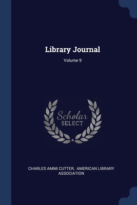 Library Journal; Volume 9 - Cutter, Charles Ammi, and American Library Association (Creator)