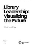 Library Leadership: Visualizing the Future - Riggs, Donald E