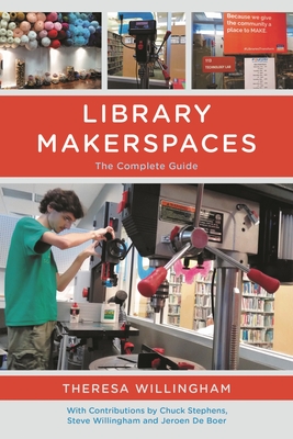 Library Makerspaces: The Complete Guide - Willingham, Theresa, and Stephens, Chuck, and Willingham, Steve