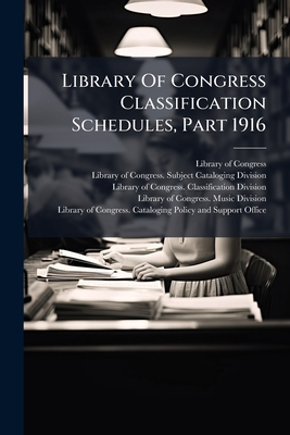 Library of Congress Classification Schedules, Part 1916 - Congress, Library Of, Professor, and Library of Congress Subject Cataloging (Creator)