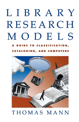 Library Research Models: A Guide to Classification, Cataloging, and Computers - Mann, Thomas