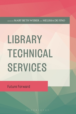 Library Technical Services: Future Forward - Weber, Mary Beth (Editor), and Fino, Melissa de (Editor)