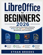 LibreOffice for Beginners 2026: A Practical Step-by-Step Guide to Mastering Writer, Calc, and Draw for Documents, Spreadsheets, and Presentations