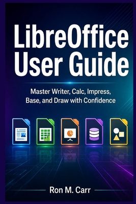 LibreOffice User Guide: Master Writer, Calc, Impress, Base, and Draw with Confidence - Carr, Ron M