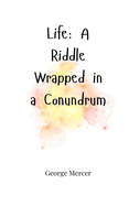 Life: A Riddle Wrapped in a Conundrum