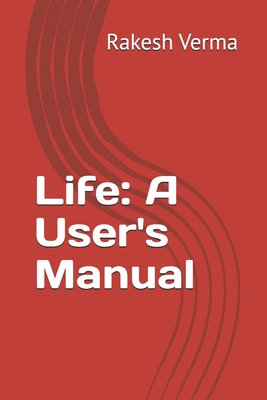 Life: A User's Manual - Sathaye, Shirish S, PhD (Foreword by), and Verma, Rakesh M