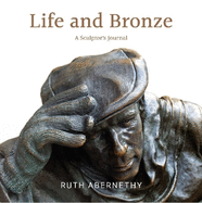 Life and Bronze: A Sculptor's Journal