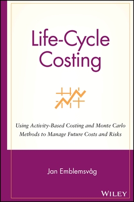Life-Cycle Costing: Using Activity-Based Costing and Monte Carlo Methods to Manage Future Costs and Risks - Emblemsv�g, Jan