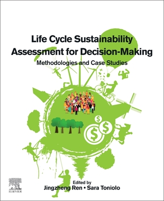Life Cycle Sustainability Assessment for Decision-Making: Methodologies and Case Studies - Ren, Jingzheng (Editor), and Toniolo, Sara (Editor)