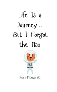 Life Is a Journey... But I Forgot the Map