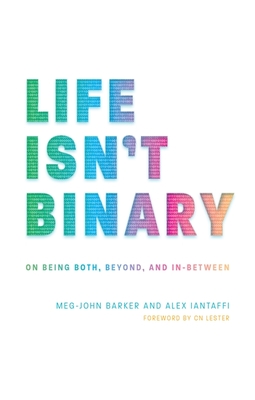 Life Isn't Binary: On Being Both, Beyond, and In-Between - Iantaffi, Alex, and Barker, Meg-John