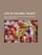 Life of Colonel Talbot: And the Talbot Settlement, Its Rise and Progress