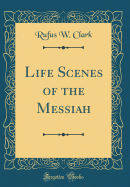 Life Scenes of the Messiah (Classic Reprint)