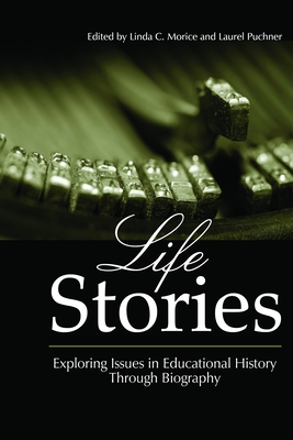 Life Stories: Exploring Issues in Educational History Through Biography - Morice, Linda C (Editor), and Puchner, Laurel (Editor)