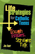 Life Strategies for Catholic Teens: Tough Issues, Straight Talk