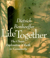 Life Together: The Classic Explorations of Faith in Community