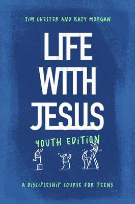 Life with Jesus: Youth Edition: A Discipleship Course for Teens - Chester, Tim, and Morgan, Katy