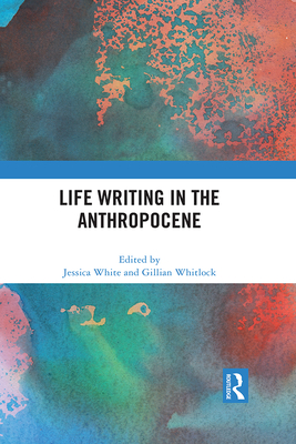 Life Writing in the Anthropocene - White, Jessica (Editor), and Whitlock, Gillian (Editor)