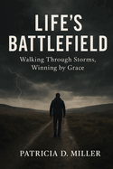 Life's Battlefield: Walking Through Storms, Winning by Grace