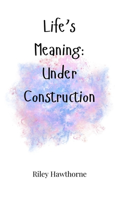 Life's Meaning: Under Construction - Hawthorne, Riley