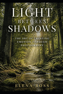 Light Between Shadows: The Art of Creating Emotion Through Photography