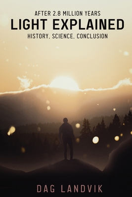 Light Explained: History, Science, Conclusion - Landvik, Dag