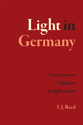 Light in Germany: Scenes from an Unknown Enlightenment - Reed, T J