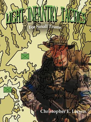 Light Infantry Tactics: For Small Teams - Larsen, Christopher E