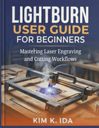 Lightburn User Guide for Beginners: Mastering Laser Engraving and Cutting Workflows