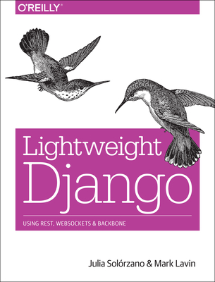 Lightweight Django: Using Rest, Websockets, and Backbone - Sol�rzano, Julia, and Lavin, Mark