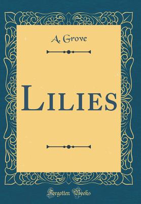 Lilies (Classic Reprint) - Grove, A