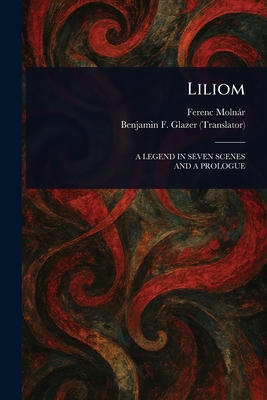 Liliom - Moln�r, Ferenc, and Glazer, Benjamin F (Benjamin Floyer)